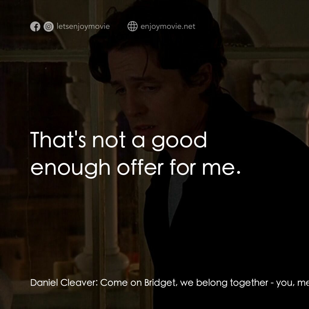 BJ 單身日記電影對白：Daniel Cleaver:  Come on Bridget, we belong together - you, me, poor little skirt