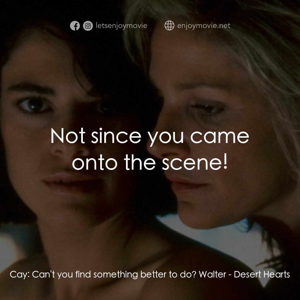 愛的甘露電影對白：Cay:  Can't you find something better to do? Walter:  Not since you came onto the