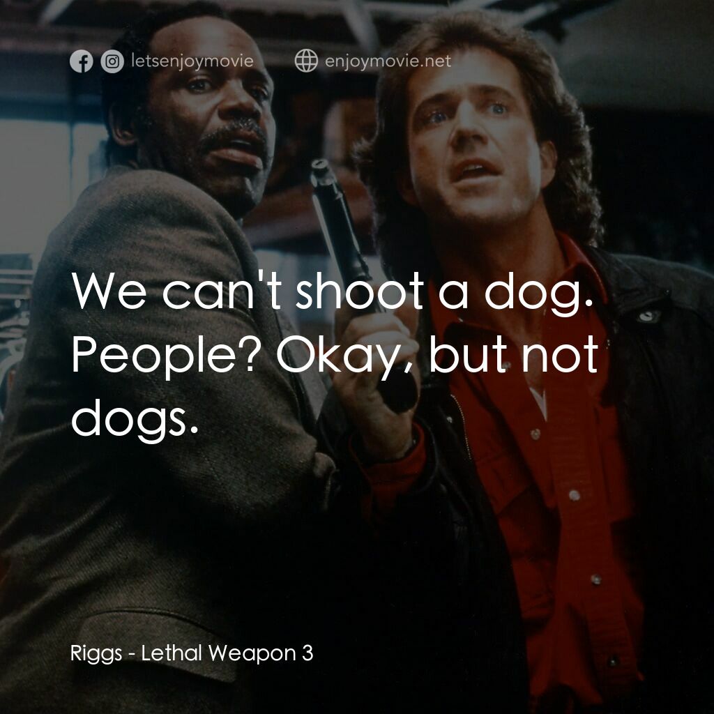 轟天炮第三集電影對白：Riggs:  We can't shoot a dog. People? Okay, but not dogs.