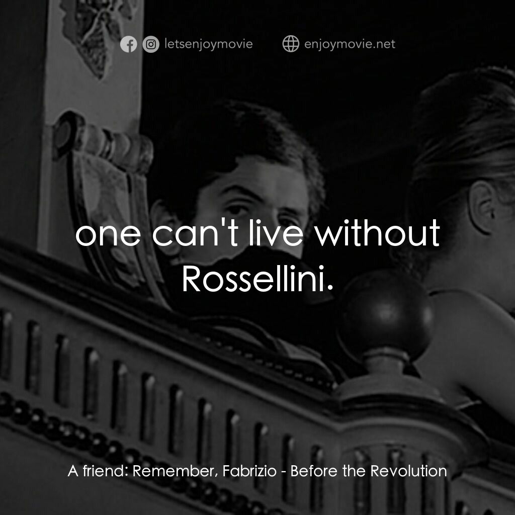 革命之前電影對白：A friend:  Remember, Fabrizio:  one can't live without Rossellini.