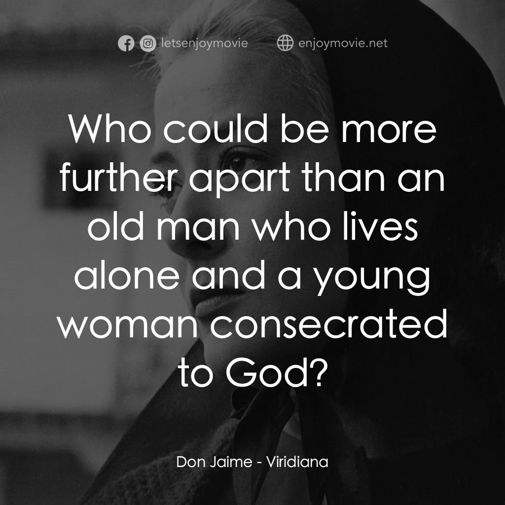 薇麗狄雅娜電影對白：Don Jaime: Who could be more further apart than an old man who lives alone and a 