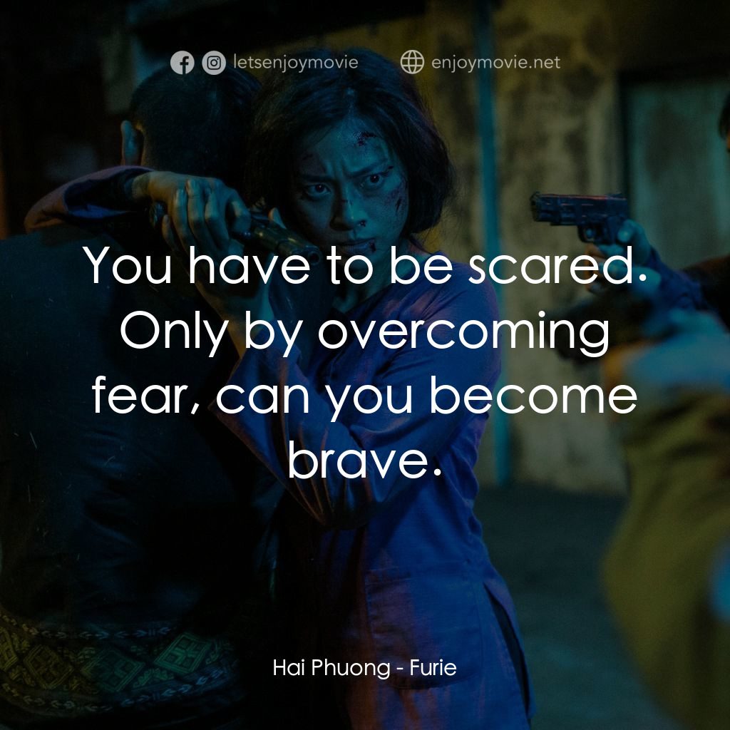 怒火電影對白：Hai Phuong: You have to be scared. Only by overcoming fear, can you become brave.