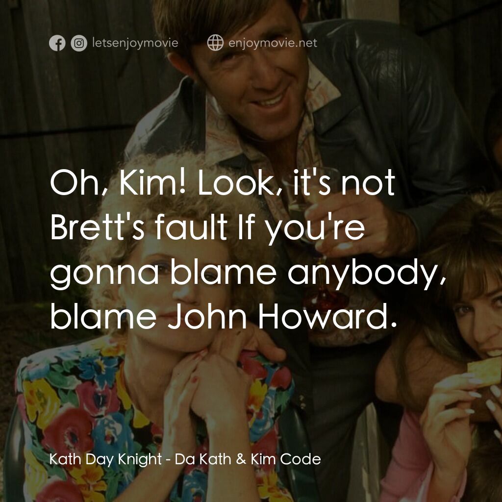Da Kath & Kim Code電影對白：Kath Day Knight:  Oh, Kim! Look, it's not Brett's fault If you're gonna blame any