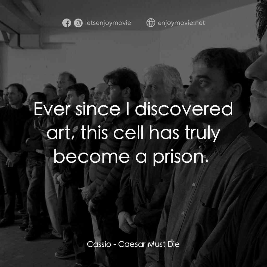 凱撒必須死：舞台重生電影對白：Cassio:  Ever since I discovered art, this cell has truly become a prison. 