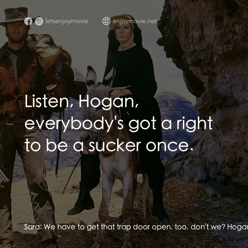 烈女鏢客電影對白：Sara:  We have to get that trap door open, too, don't we? Hogan:  You know what y