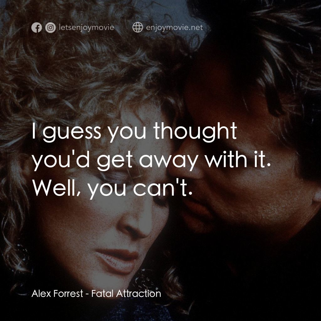 孽緣經典對白：Alex Forrest: I guess you thought you'd get away with it. Well, you can't.