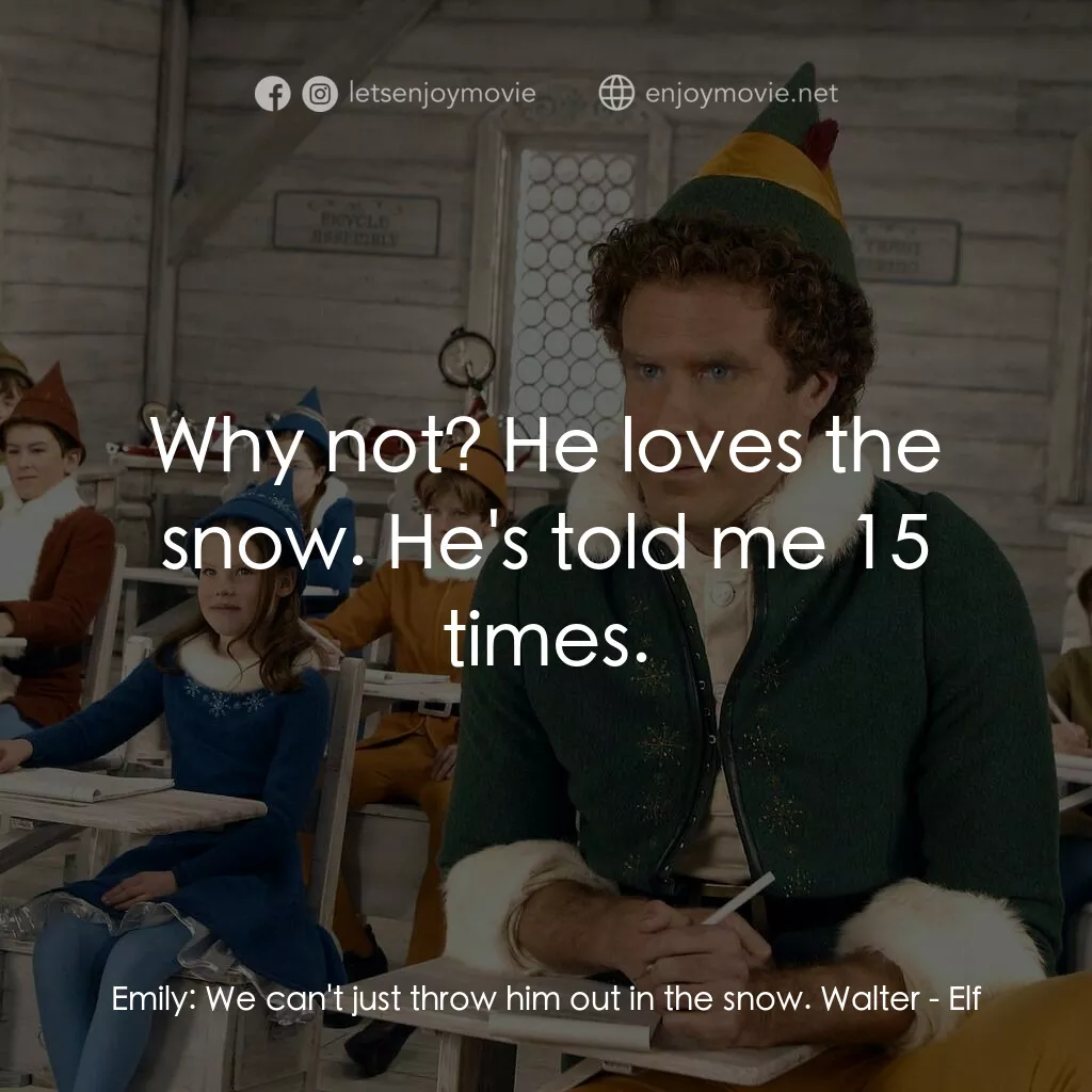 聖誕精靈電影對白：Emily:  We can't just throw him out in the snow. Walter:  Why not? He loves the s