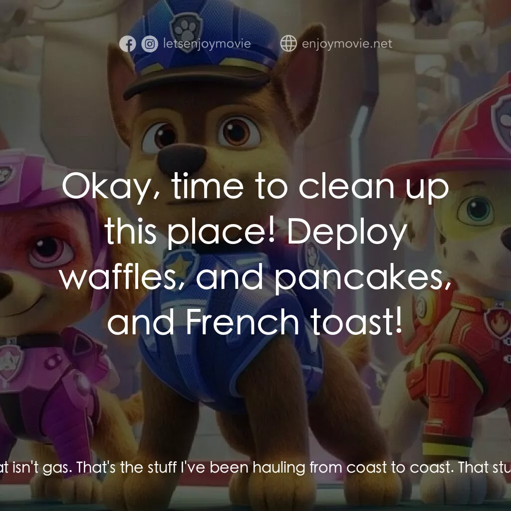 汪汪隊立大功大電影電影對白：Chase:  Everybody get back! The truck is leaking gas! Gus:  Oh, that isn't gas. T