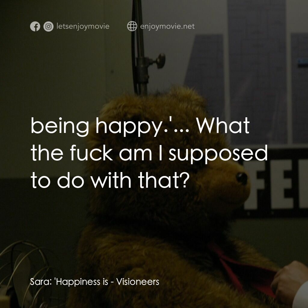 願景與幻想電影對白：Sara:  'Happiness is:  being happy.'... What the fuck am I supposed to do with th