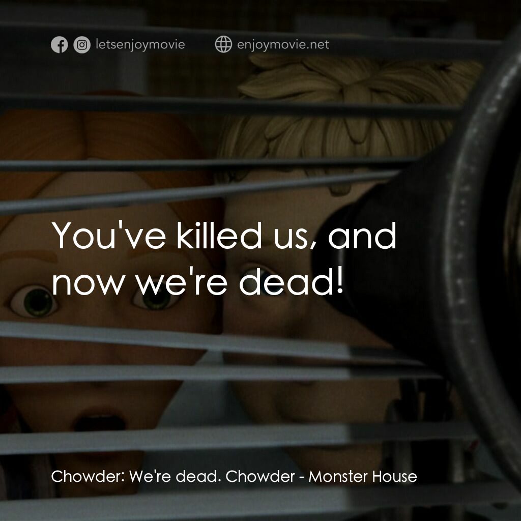 魔怪屋電影對白：Chowder:  We're dead. Chowder:  You've killed us, and now we're dead!