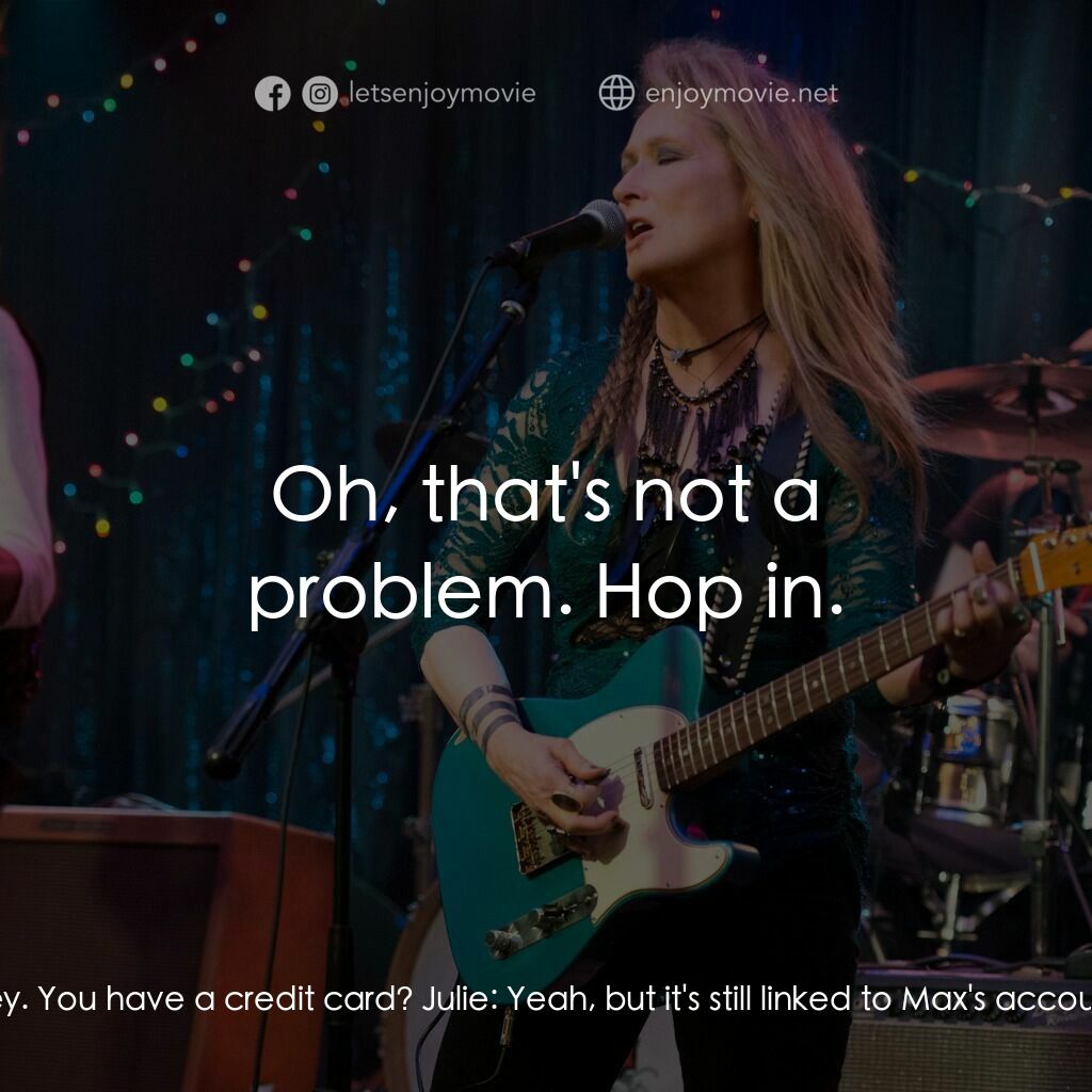 搖滾女王電影對白：Ricki:  I don't have any money. You have a credit card? Julie:  Yeah, but it's st