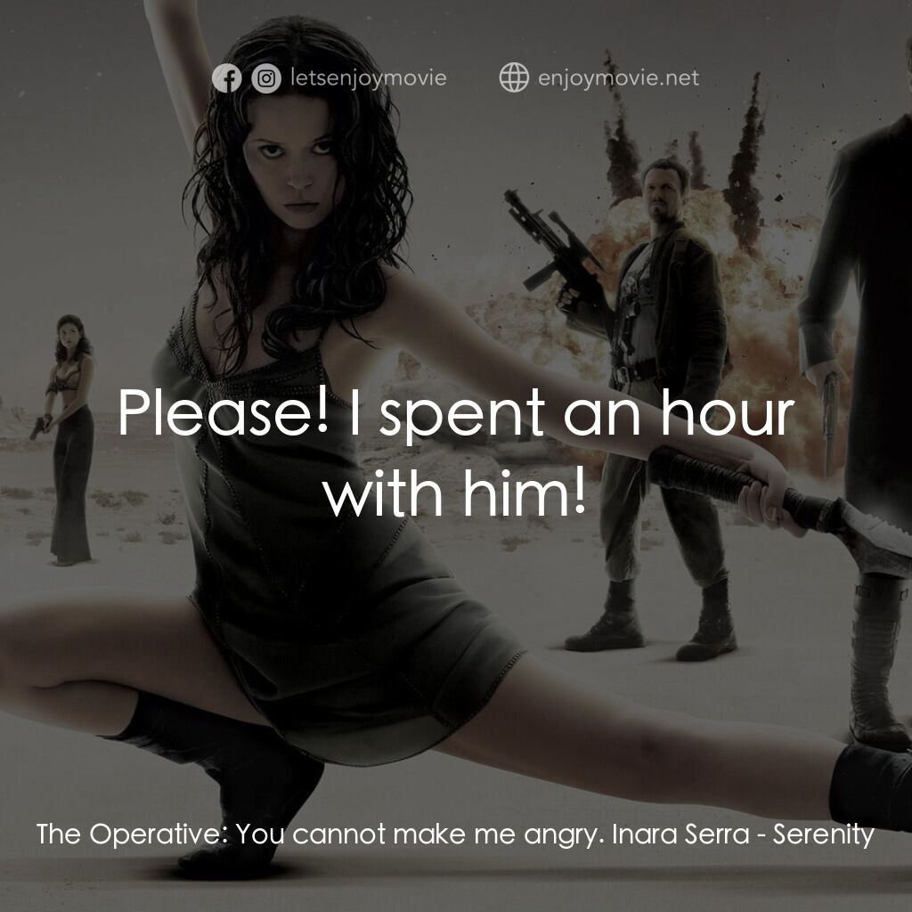 衝出寧靜號電影對白：The Operative:  You cannot make me angry. Inara Serra:  Please! I spent an hour w