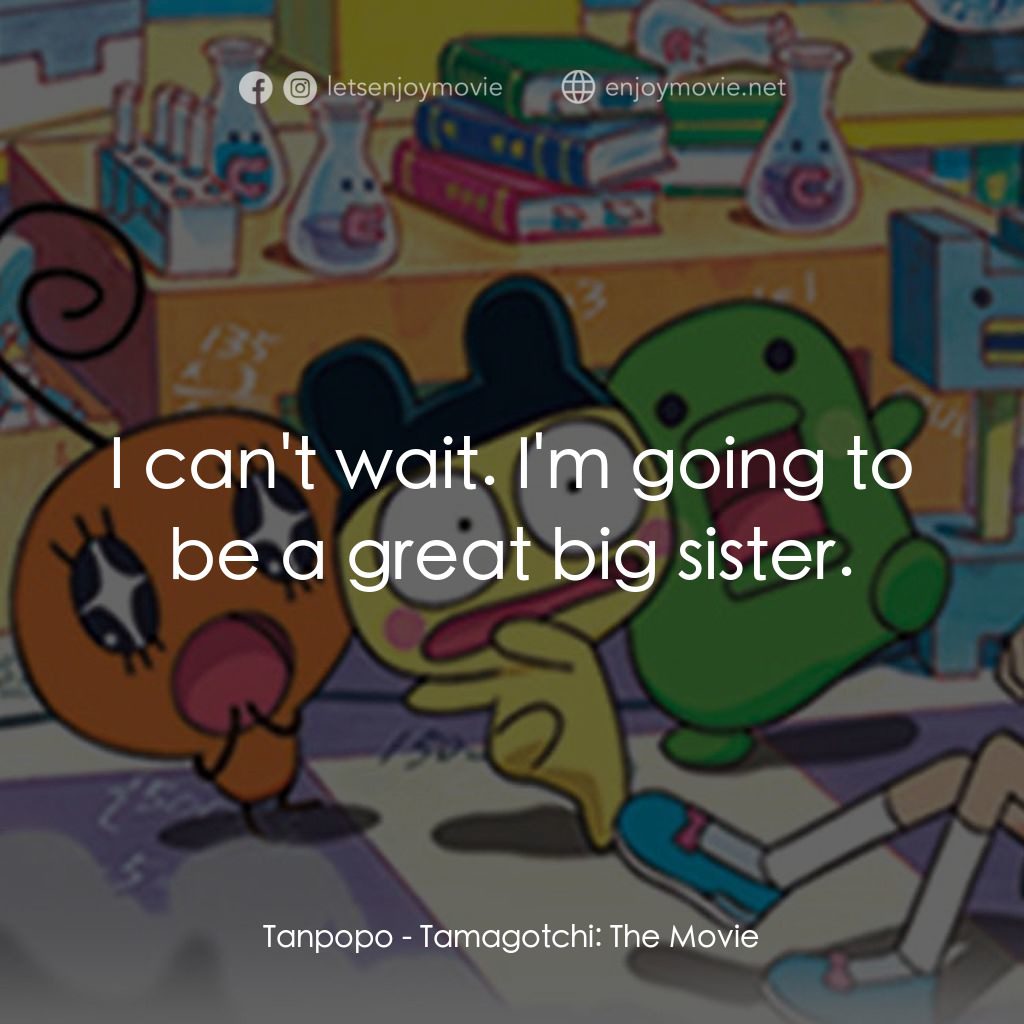Tamagotchi: The Movie電影對白：Tanpopo: I can't wait. I'm going to be a great big sister.
