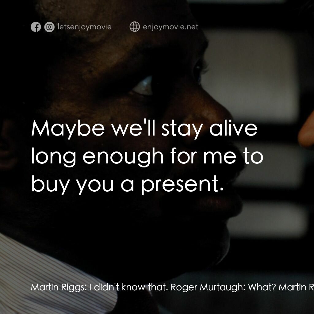 轟天炮電影對白：Martin Riggs:  I didn't know that. Roger Murtaugh:  What? Martin Riggs:  That it 