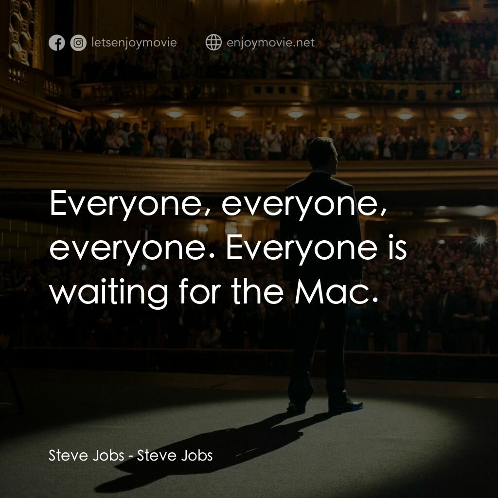 史帝夫賈伯斯電影對白：Steve Jobs:  Everyone, everyone, everyone. Everyone is waiting for the Mac.