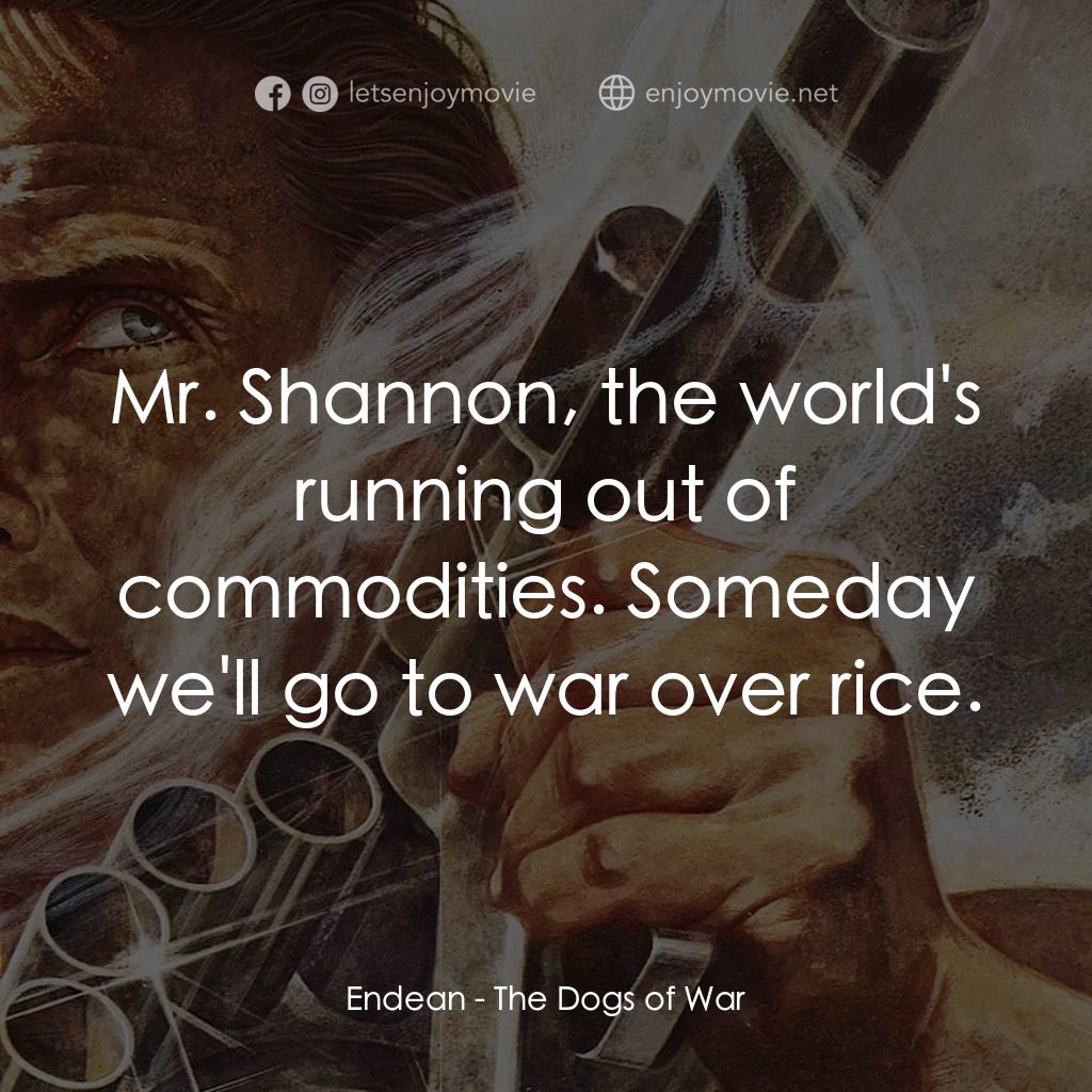 戰爭猛犬電影對白：Endean: Mr. Shannon, the world's running out of commodities. Someday we'll go to 