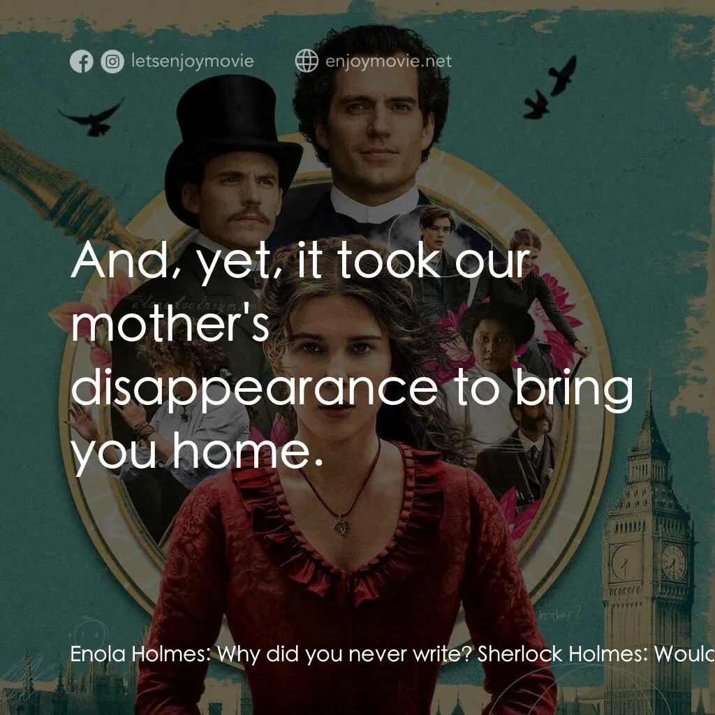 天才少女福爾摩斯電影對白：Enola Holmes:  Why did you never write? Sherlock Holmes:  Would you have cared fo