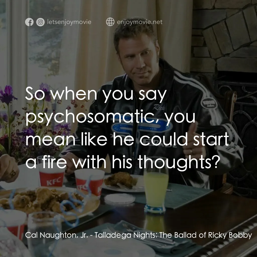 王牌飆風電影對白：Cal Naughton, Jr.:  So when you say psychosomatic, you mean like he could start a