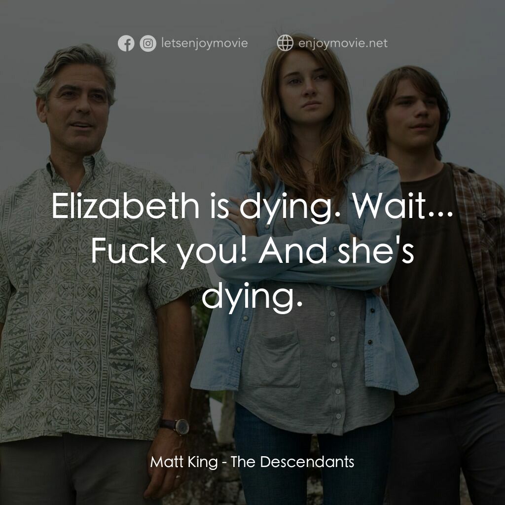繼承大丈夫電影對白：Matt King:  Elizabeth is dying. Wait... Fuck you! And she's dying.