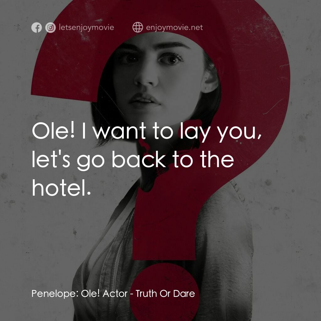 死神遊戲 : Truth Or Dare電影對白：Penelope:  Ole! Actor:  Ole! I want to lay you, let's go back to the hotel.