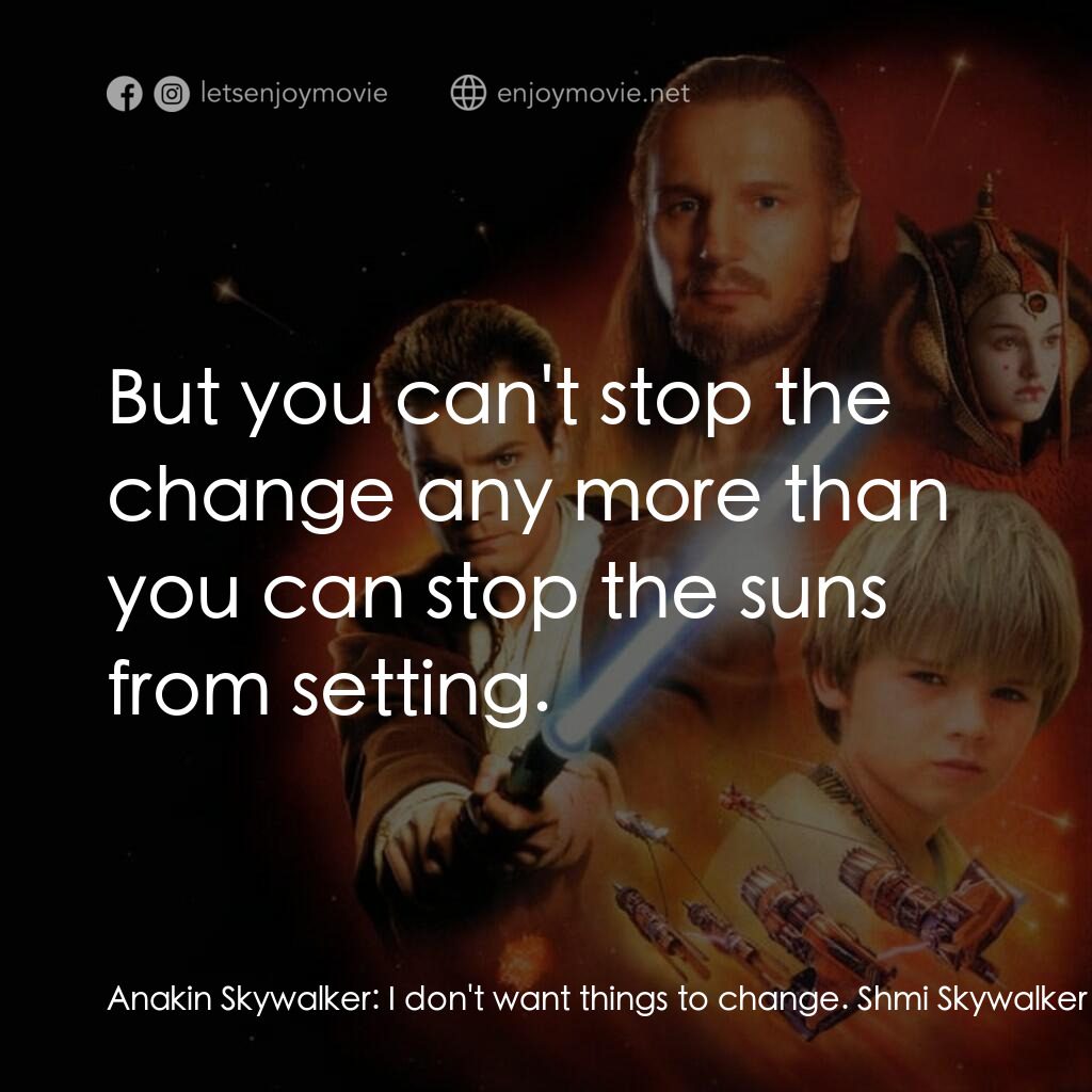星球大戰前傳：魅影危機電影對白：Anakin Skywalker:  I don't want things to change. Shmi Skywalker:  But you can't 