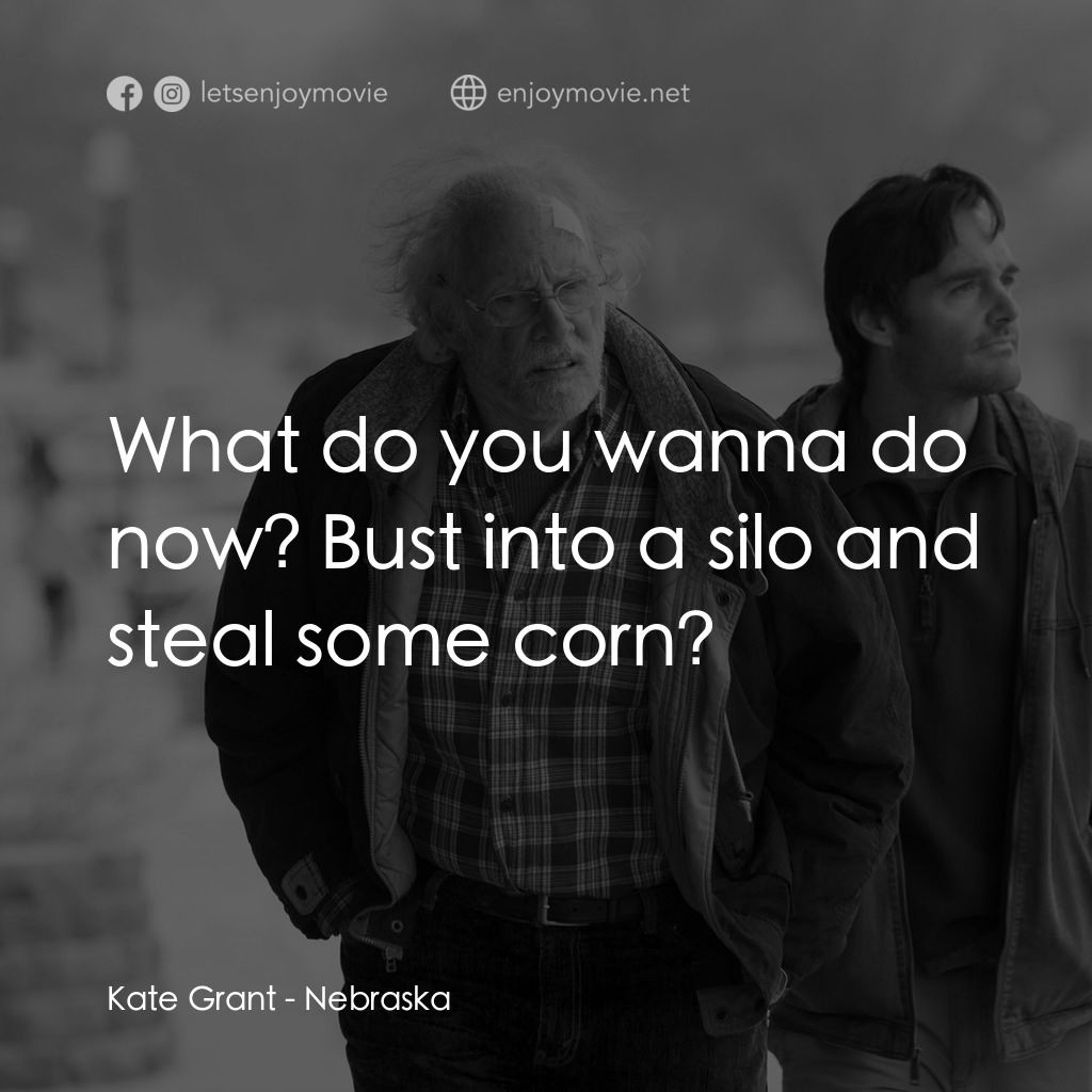 內布拉斯加電影對白：Kate Grant: What do you wanna do now? Bust into a silo and steal some corn?