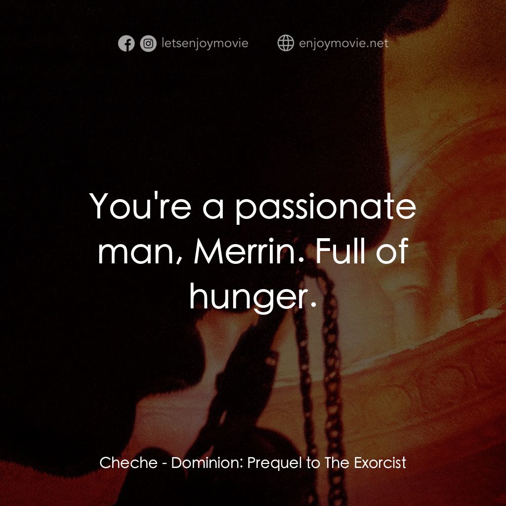 驅魔人外傳電影對白：Cheche: You're a passionate man, Merrin. Full of hunger.