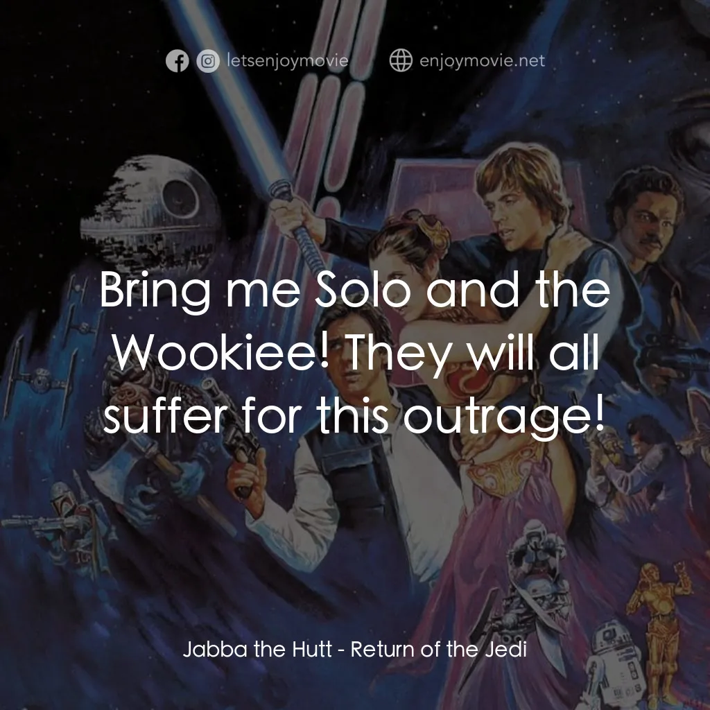 星球大戰：武士復仇電影對白：Jabba the Hutt: Bring me Solo and the Wookiee! They will all suffer for this outr