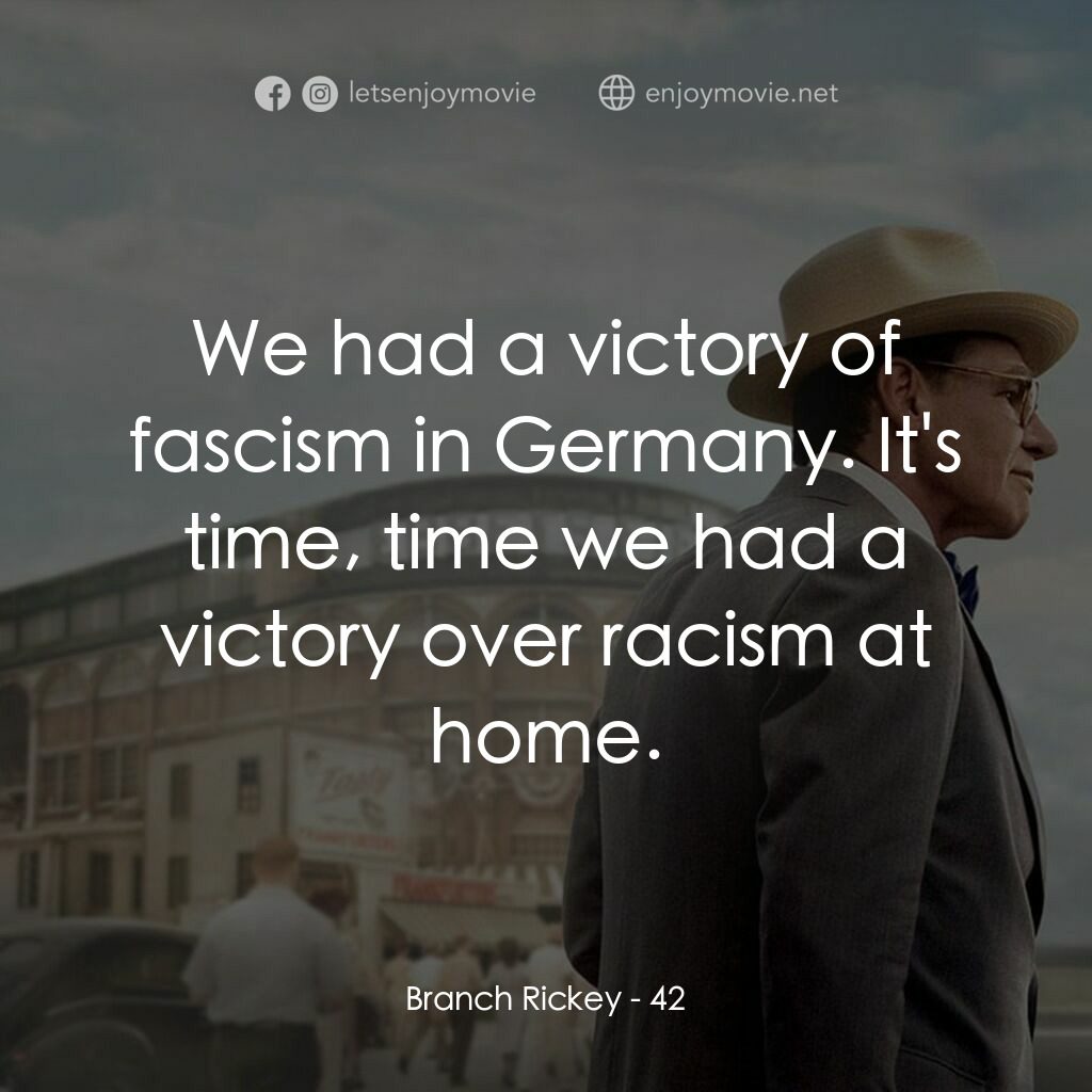 傳奇 42 號電影對白：Branch Rickey:  We had a victory of fascism in Germany. It's time, time we had a 