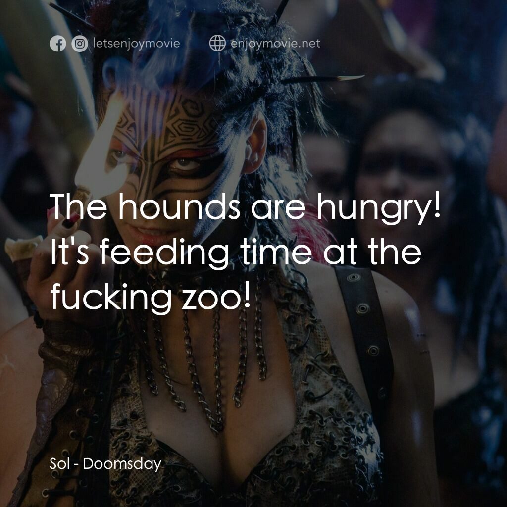 決戰末世代電影對白：Sol:  The hounds are hungry! It's feeding time at the fucking zoo!