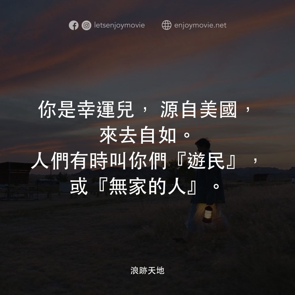 游牧人生電影對白：你是幸運兒，源自美國，來去自如。人們有時叫你們『遊民』，或『無家的人』。