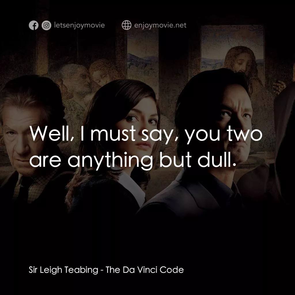 達文西密碼電影對白：Sir Leigh Teabing: Well, I must say, you two are anything but dull.