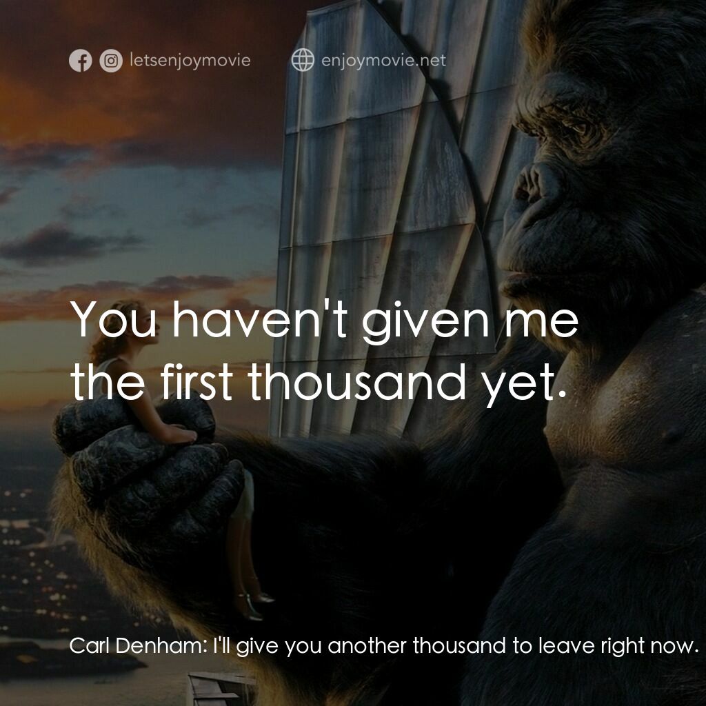 金剛電影對白：Carl Denham:  I'll give you another thousand to leave right now. Captain Englehor