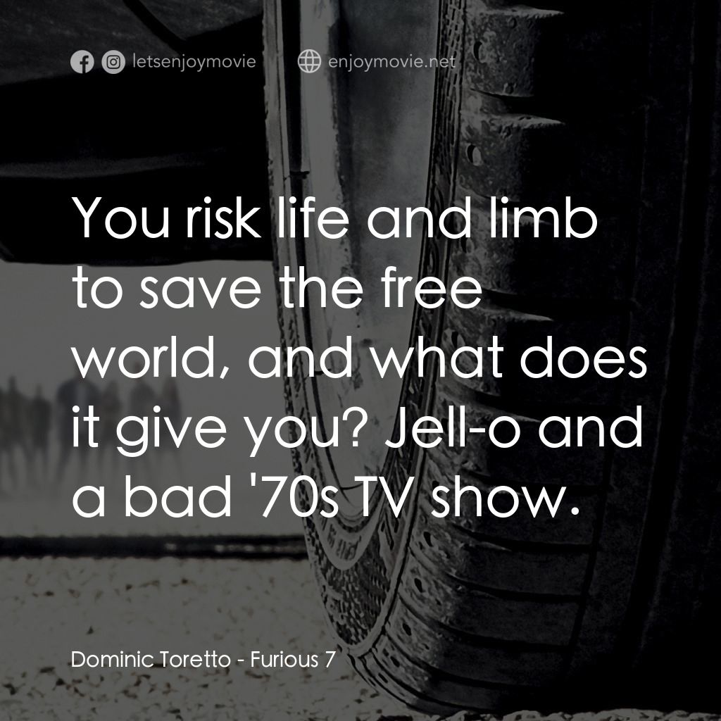 狂野時速7電影對白：Dominic Toretto: You risk life and limb to save the free world, and what does it 