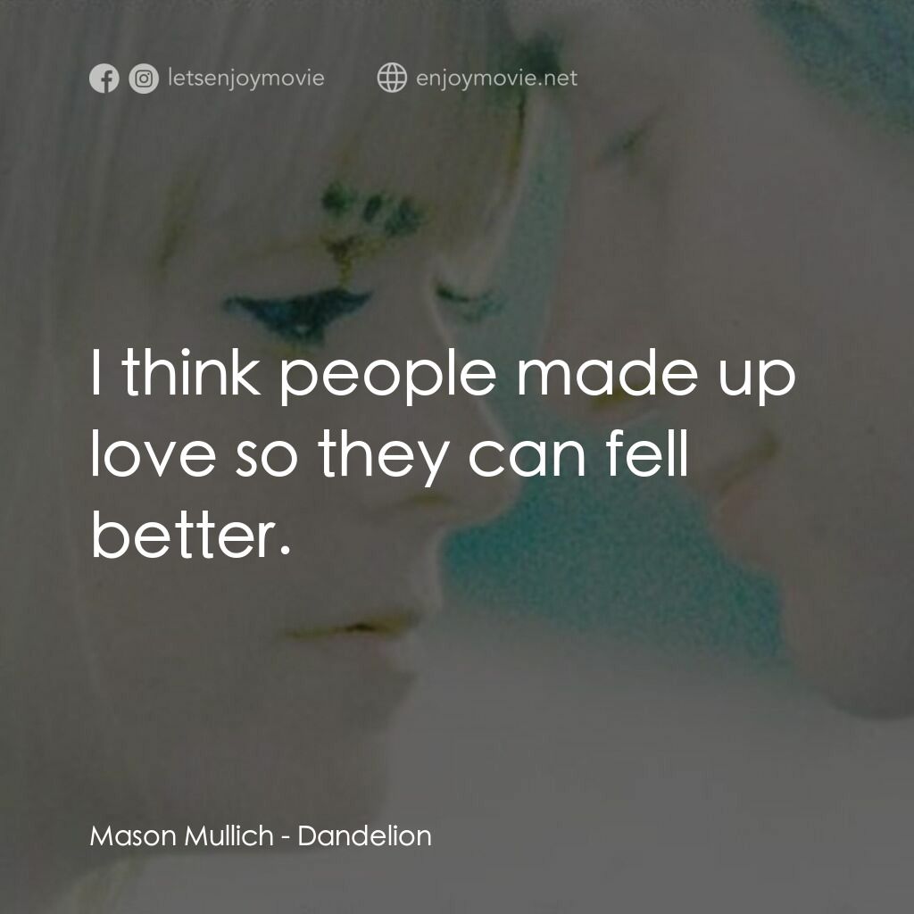 《Dandelion》經典台詞：Mason Mullich:  I think people made up love so the ...