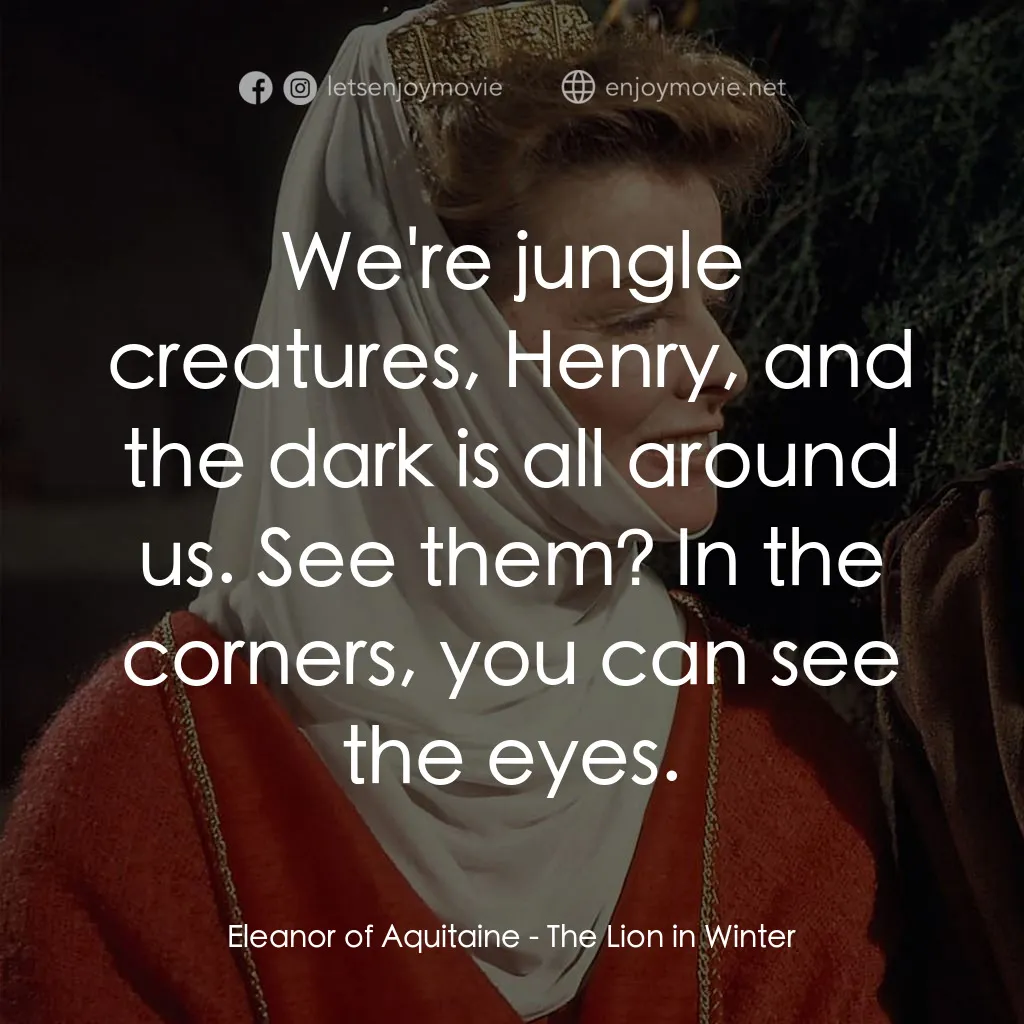 冬之獅電影對白：Eleanor of Aquitaine: We're jungle creatures, Henry, and the dark is all around u