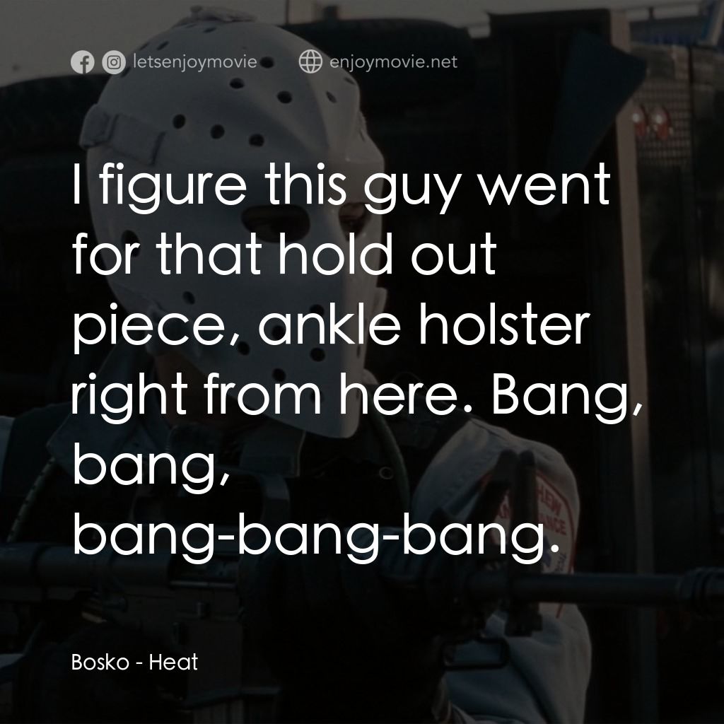 烈火悍將電影對白：Bosko: I figure this guy went for that hold out piece, ankle holster right from h