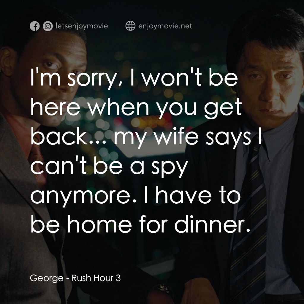 尖峰時刻 3經典對白：George: I'm sorry, I won't be here when you get back... my wife says I can't be a spy any