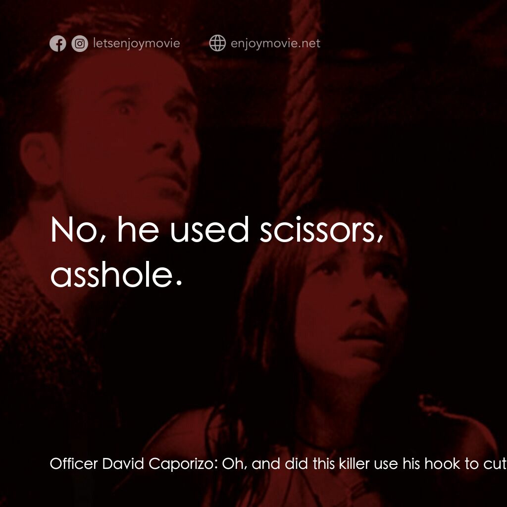 是誰搞的鬼電影對白：Officer David Caporizo:  Oh, and did this killer use his hook to cut all your hai