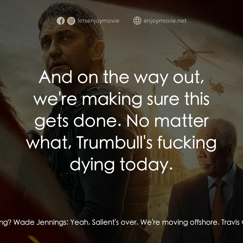 白宮淪陷3: 天使淪陷電影對白：Wade Jennings:  We're pulling the plug. Travis Cole:  The whole thing? Wade Jenni