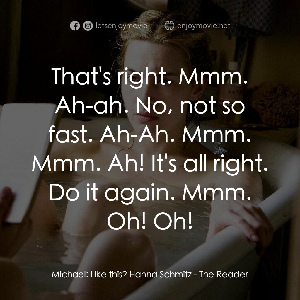 為愛朗讀電影對白：Michael:  Like this? Hanna Schmitz:  That's right. Mmm. Ah-ah. No, not so fast. A