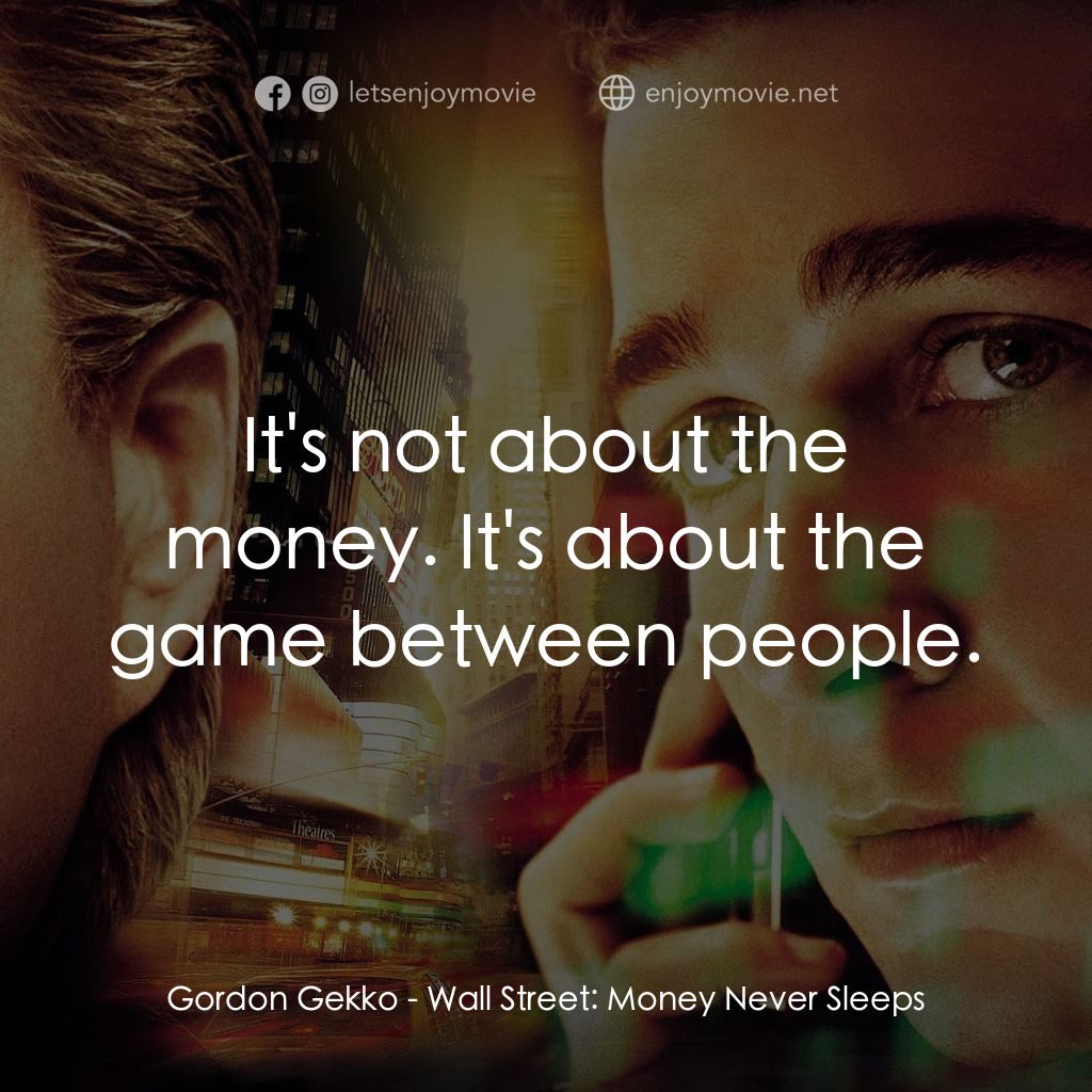 華爾街之金融大鱷電影對白：Gordon Gekko: It's not about the money. It's about the game between people.