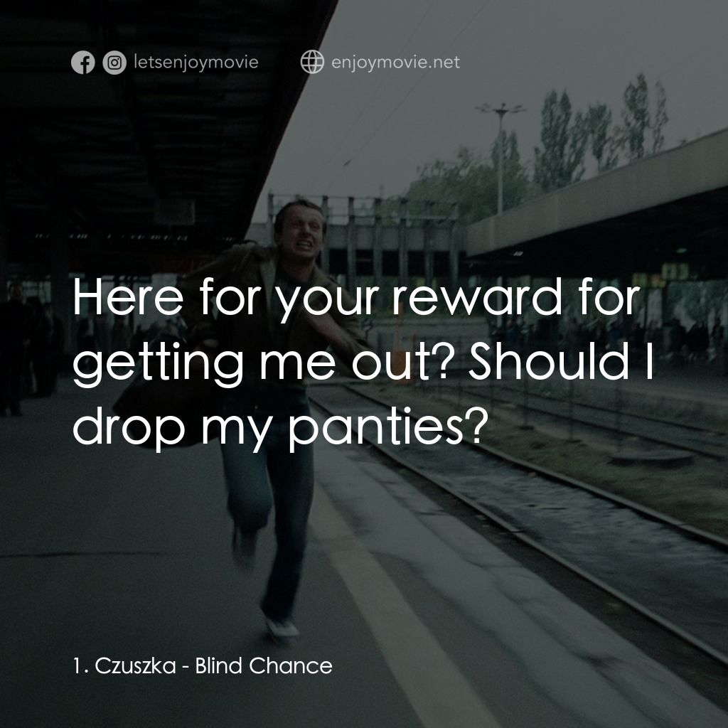 機遇之歌：電影對白：1. Czuszka: Here for your reward for getting me out? Should I drop my panties?