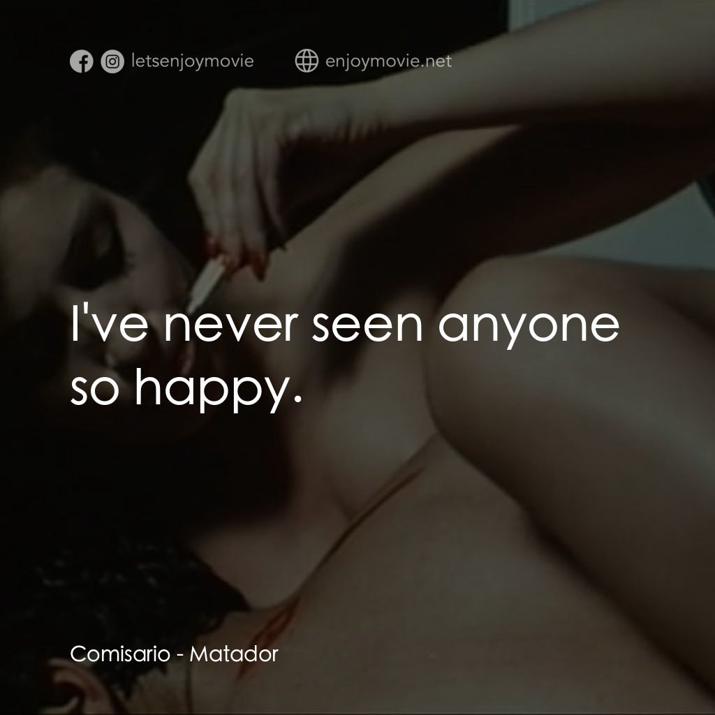 鬥牛士電影對白：Comisario: I've never seen anyone so happy.