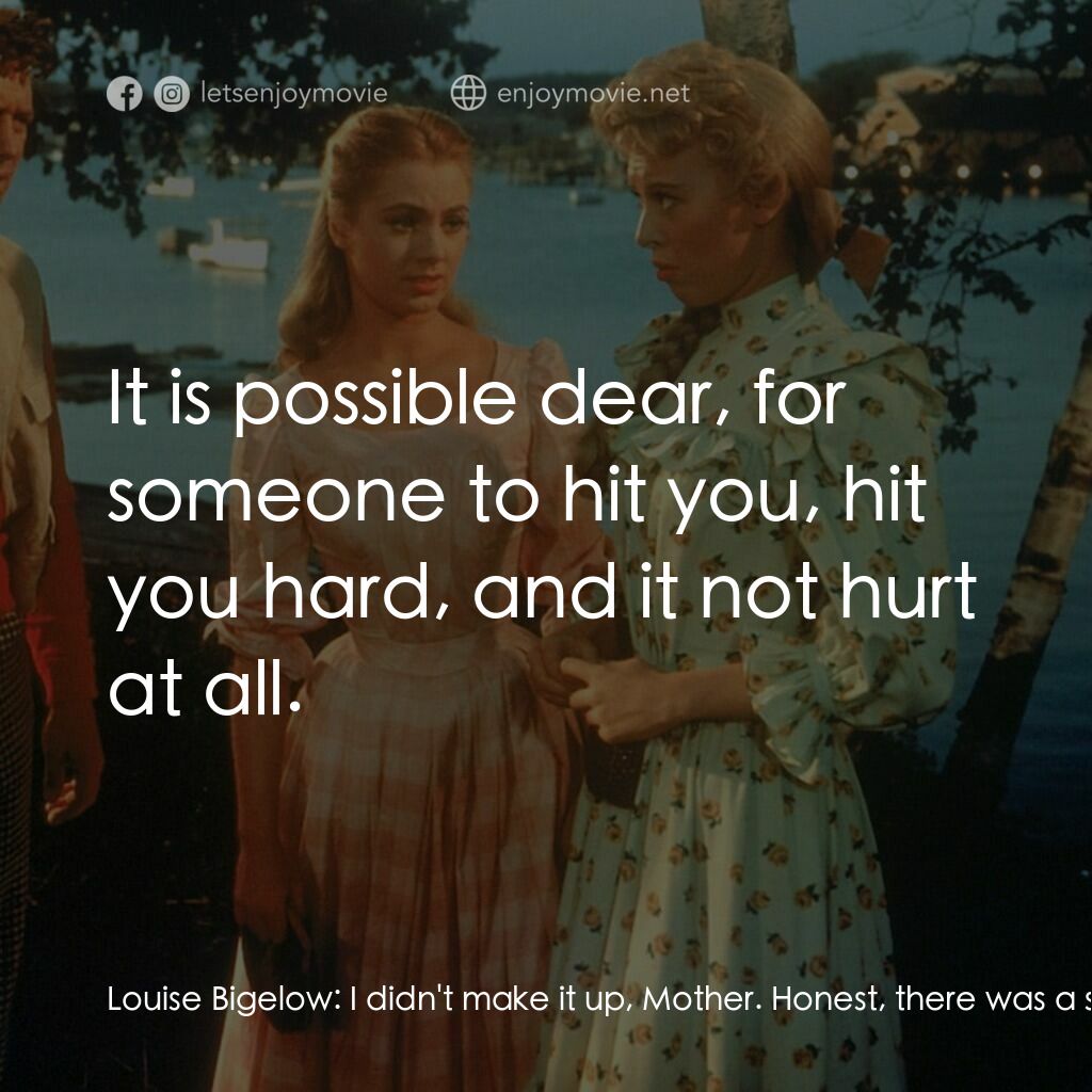 天上人間電影對白：Louise Bigelow:  I didn't make it up, Mother. Honest, there was a strange man her