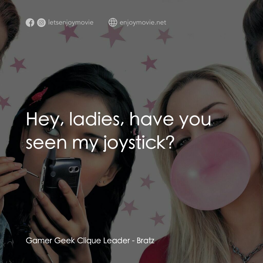 Bratz電影對白：Gamer Geek Clique Leader:  Hey, ladies, have you seen my joystick?