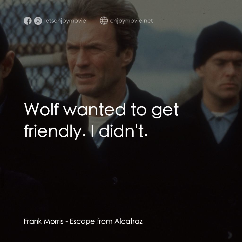 亞特蘭翠大逃亡電影對白：Frank Morris: Wolf wanted to get friendly. I didn't.