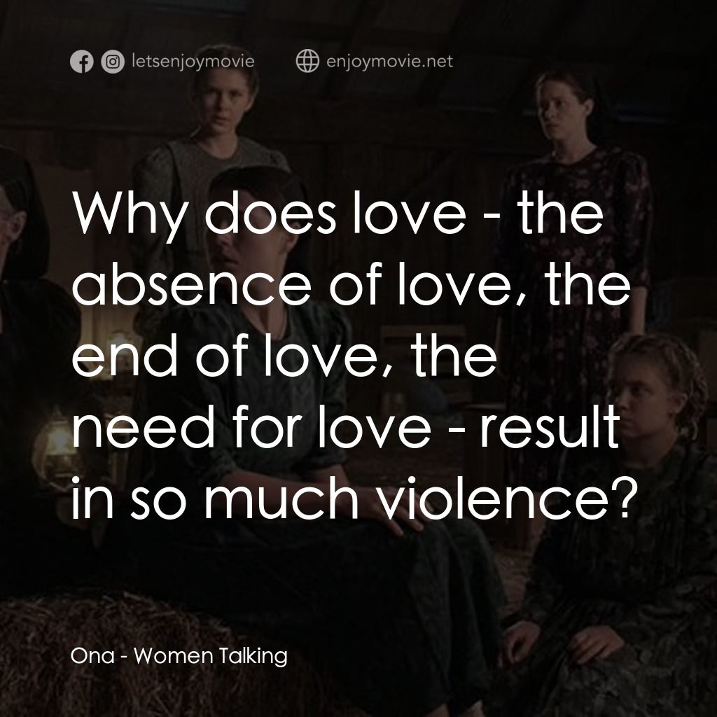 沒有聲音的女人們經典對白：Ona: Why does love - the absence of love, the end of love, the need for love - result in so much viol