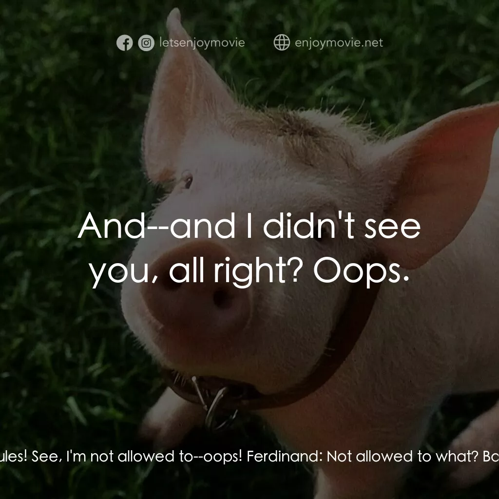 寶貝小豬嘜經典對白：Babe:  Ferdinand! Everyone's been looking for you! Ferdinand:  Shh! Babe:  What is this place? Fe