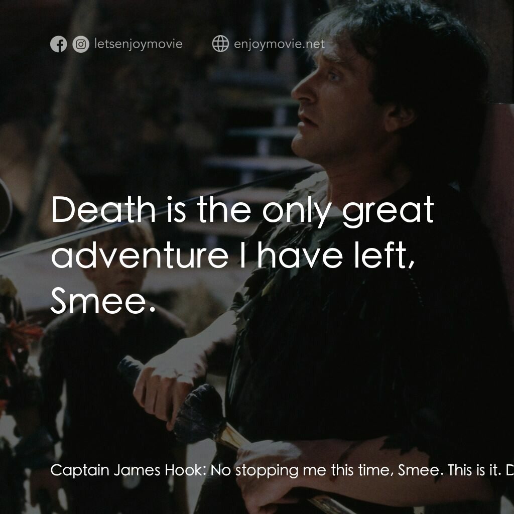 虎克船長電影對白：Captain James Hook:  No stopping me this time, Smee. This is it. Don't make a mov